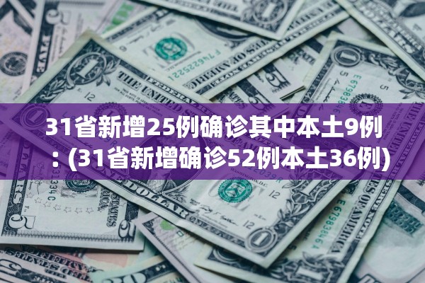 31省新增25例确诊其中本土9例︰(31省新增确诊52例本土36例)