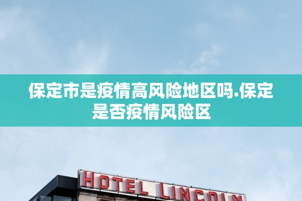 保定市是疫情高风险地区吗.保定是否疫情风险区