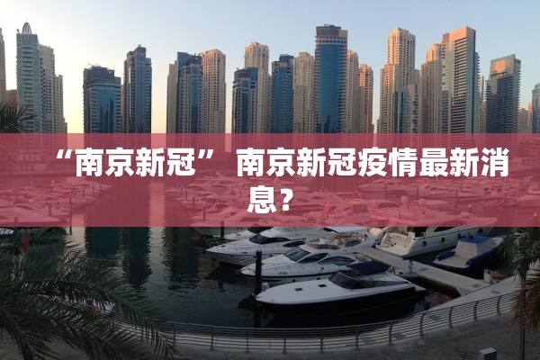 “南京新冠” 南京新冠疫情最新消息？