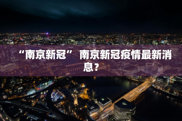 “南京新冠” 南京新冠疫情最新消息？