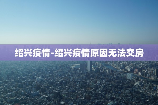 绍兴疫情-绍兴疫情原因无法交房