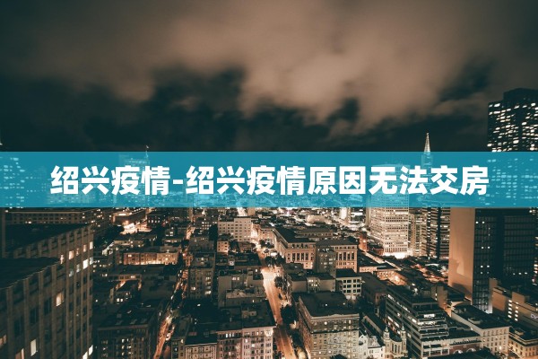 绍兴疫情-绍兴疫情原因无法交房