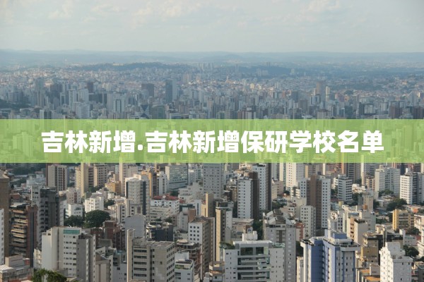 吉林新增.吉林新增保研学校名单