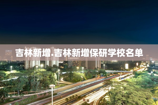 吉林新增.吉林新增保研学校名单