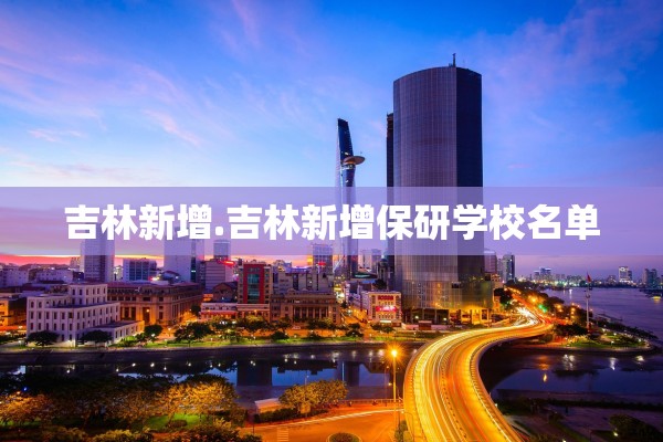 吉林新增.吉林新增保研学校名单