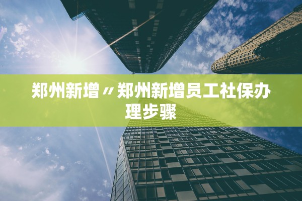 郑州新增〃郑州新增员工社保办理步骤