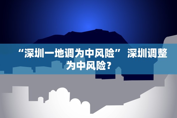 “深圳一地调为中风险” 深圳调整为中风险？