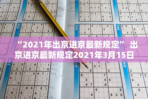 “2021年出京进京最新规定	” 出京进京最新规定2021年3月15日后？