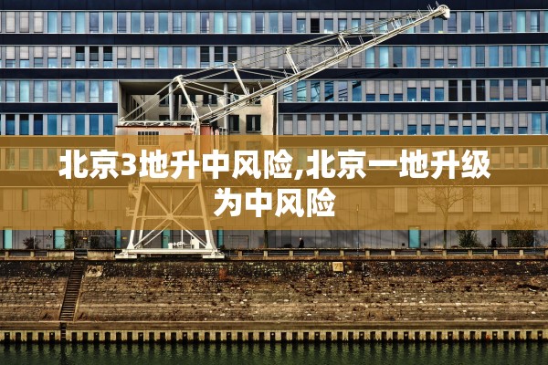 北京3地升中风险,北京一地升级为中风险