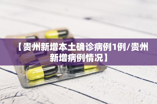 【贵州新增本土确诊病例1例/贵州新增病例情况】