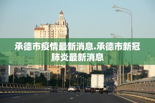 承德市疫情最新消息.承德市新冠肺炎最新消息