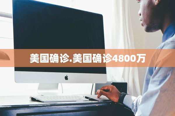 美国确诊.美国确诊4800万