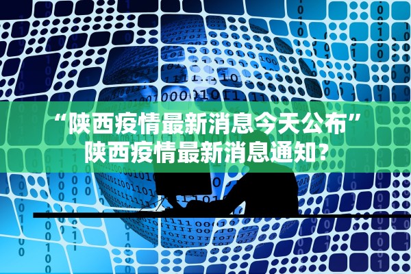 “陕西疫情最新消息今天公布	” 陕西疫情最新消息通知？