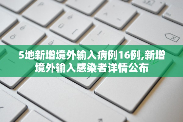 5地新增境外输入病例16例,新增境外输入感染者详情公布