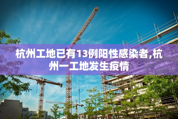 杭州工地已有13例阳性感染者,杭州一工地发生疫情