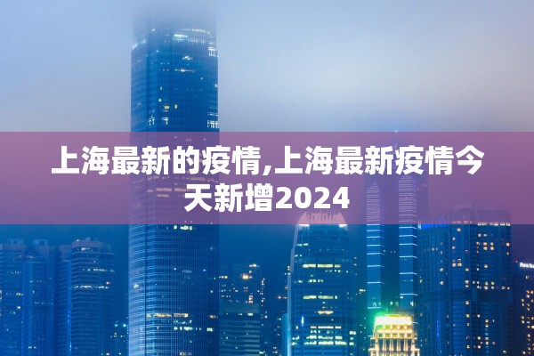 上海最新的疫情,上海最新疫情今天新增2024 上海最新的疫情,上海最新疫情今天新增2024