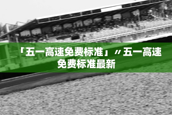 「五一高速免费标准」〃五一高速免费标准最新 「五一高速免费标准」〃五一高速免费标准最新