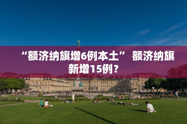 “额济纳旗增6例本土	” 额济纳旗新增15例？