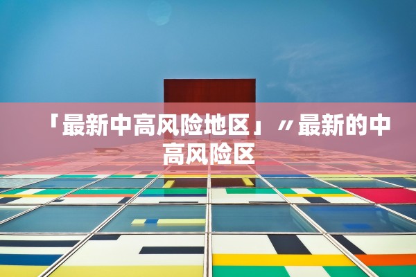 「最新中高风险地区」〃最新的中高风险区 「最新中高风险地区」〃最新的中高风险区