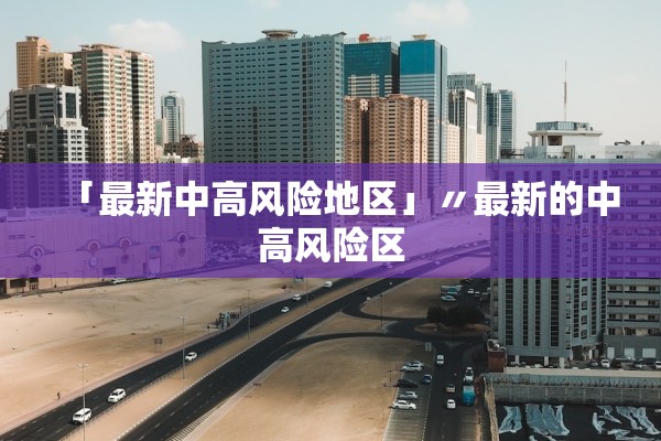 「最新中高风险地区」〃最新的中高风险区 「最新中高风险地区」〃最新的中高风险区