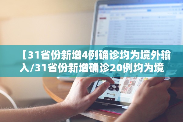 【31省份新增4例确诊均为境外输入/31省份新增确诊20例均为境外输入】 【31省份新增4例确诊均为境外输入/31省份新增确诊20例均为境外输入】