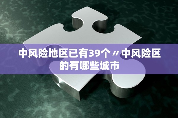 中风险地区已有39个〃中风险区的有哪些城市