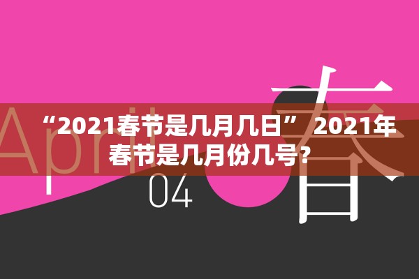 “2021春节是几月几日	” 2021年春节是几月份几号？