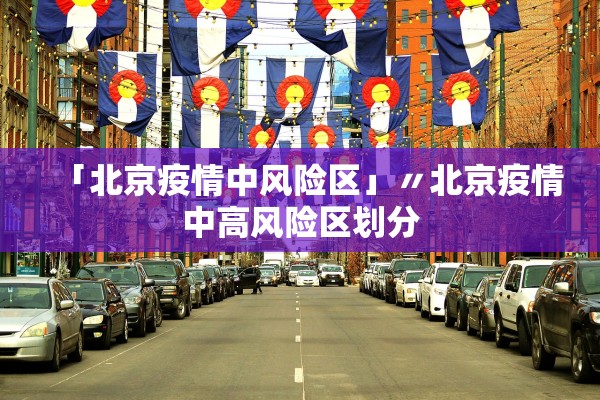 「北京疫情中风险区」〃北京疫情中高风险区划分