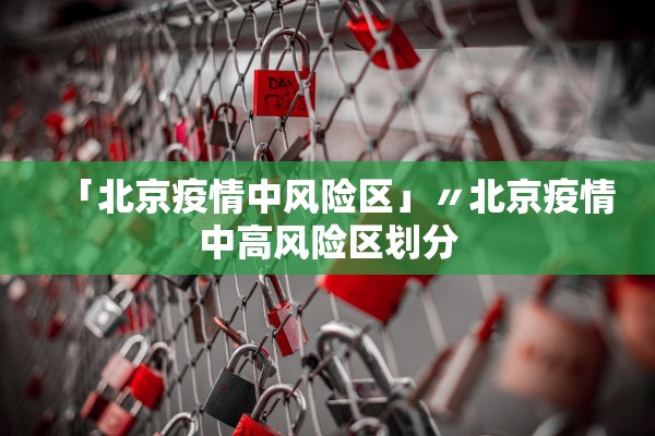 「北京疫情中风险区」〃北京疫情中高风险区划分