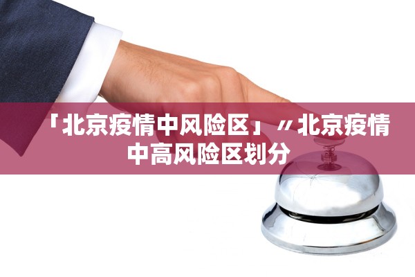 「北京疫情中风险区」〃北京疫情中高风险区划分