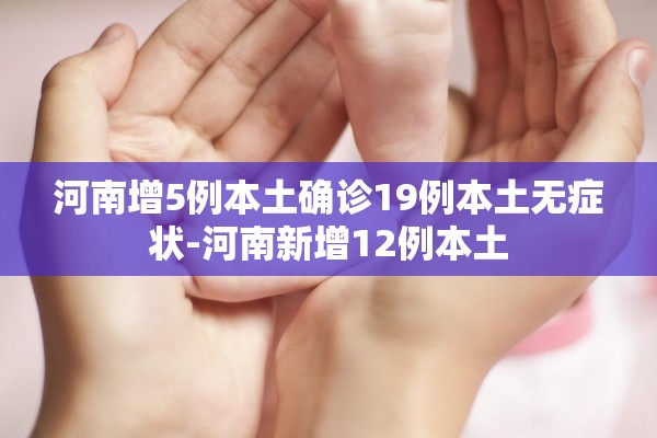 河南增5例本土确诊19例本土无症状-河南新增12例本土