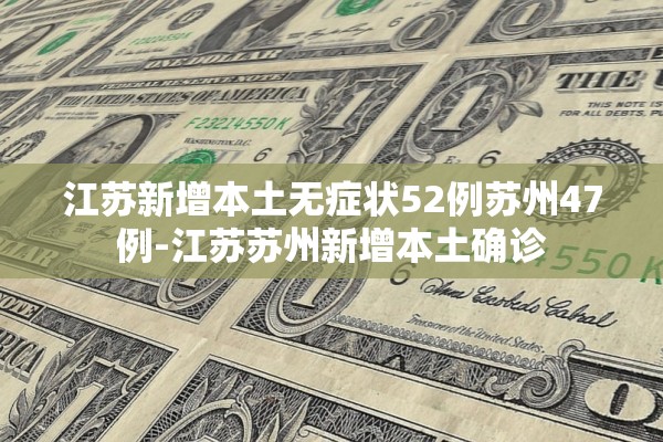 江苏新增本土无症状52例苏州47例-江苏苏州新增本土确诊