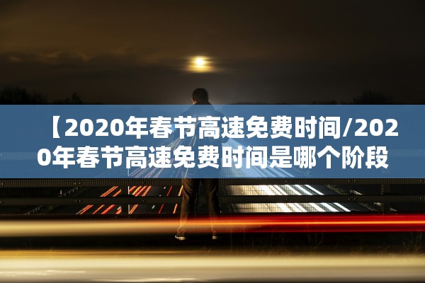 【2020年春节高速免费时间/2020年春节高速免费时间是哪个阶段】 【2020年春节高速免费时间/2020年春节高速免费时间是哪个阶段】