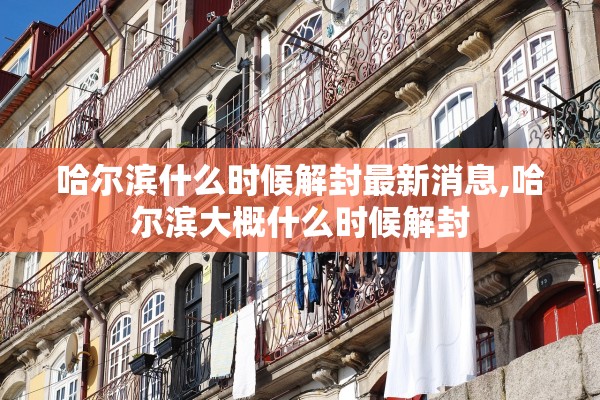 哈尔滨什么时候解封最新消息,哈尔滨大概什么时候解封 哈尔滨什么时候解封最新消息,哈尔滨大概什么时候解封