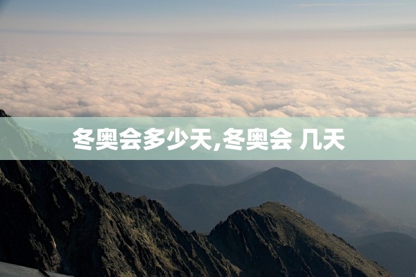 冬奥会多少天,冬奥会 几天 冬奥会多少天,冬奥会 几天