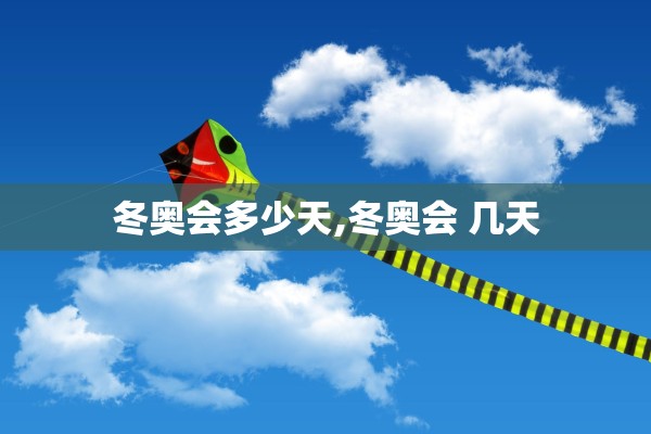 冬奥会多少天,冬奥会 几天 冬奥会多少天,冬奥会 几天