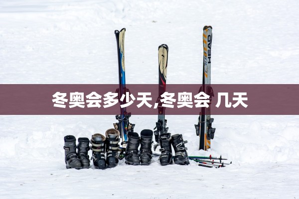 冬奥会多少天,冬奥会 几天 冬奥会多少天,冬奥会 几天