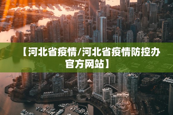 【河北省疫情/河北省疫情防控办官方网站】 【河北省疫情/河北省疫情防控办官方网站】