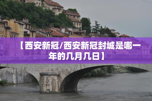 【西安新冠/西安新冠封城是哪一年的几月几日】