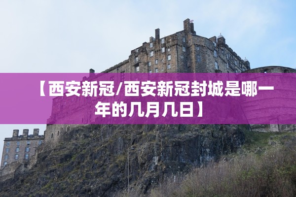 【西安新冠/西安新冠封城是哪一年的几月几日】