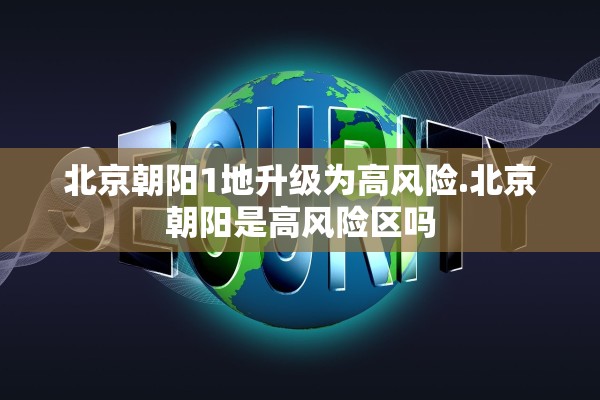 北京朝阳1地升级为高风险.北京朝阳是高风险区吗 北京朝阳1地升级为高风险.北京朝阳是高风险区吗