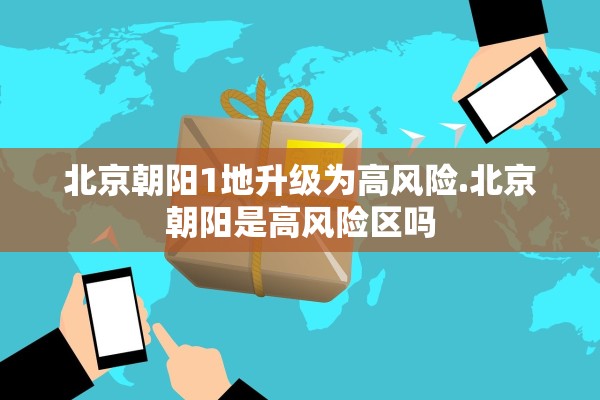 北京朝阳1地升级为高风险.北京朝阳是高风险区吗 北京朝阳1地升级为高风险.北京朝阳是高风险区吗