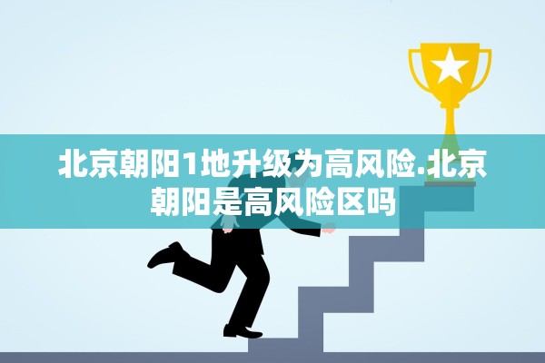 北京朝阳1地升级为高风险.北京朝阳是高风险区吗 北京朝阳1地升级为高风险.北京朝阳是高风险区吗