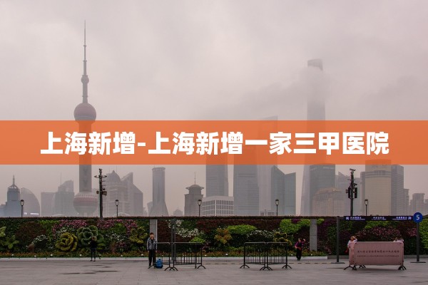 上海新增-上海新增一家三甲医院