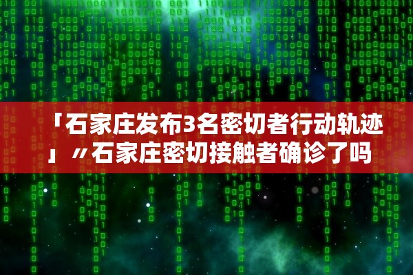 「石家庄发布3名密切者行动轨迹」〃石家庄密切接触者确诊了吗
