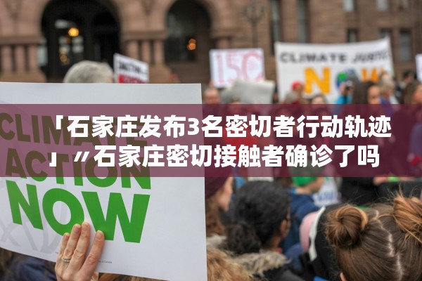 「石家庄发布3名密切者行动轨迹」〃石家庄密切接触者确诊了吗