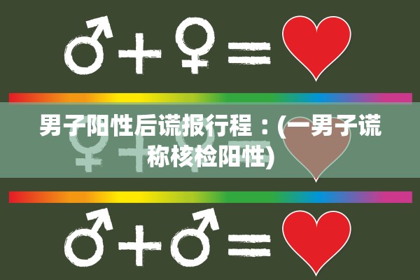 男子阳性后谎报行程︰(一男子谎称核检阳性)