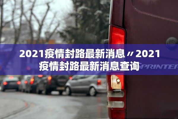 2021疫情封路最新消息〃2021疫情封路最新消息查询 2021疫情封路最新消息〃2021疫情封路最新消息查询