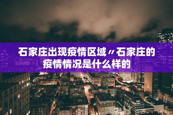石家庄出现疫情区域〃石家庄的疫情情况是什么样的