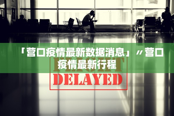 「营口疫情最新数据消息」〃营口疫情最新行程